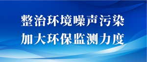 整治環(huán)境噪聲污染，加大環(huán)保監(jiān)測(cè)力度