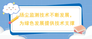 揚塵監(jiān)測技術(shù)不斷發(fā)展，為綠色發(fā)展提供技術(shù)支撐