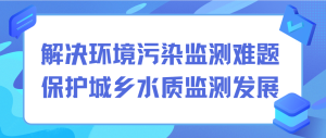解決環境污染監測難題，保護城鄉水質監測發展