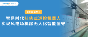 項目落地：智易時代掛軌式巡檢機器人實現(xiàn)風電場機房無人化智能值守